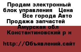 Продам электронный блок управления › Цена ­ 7 000 - Все города Авто » Продажа запчастей   . Амурская обл.,Константиновский р-н